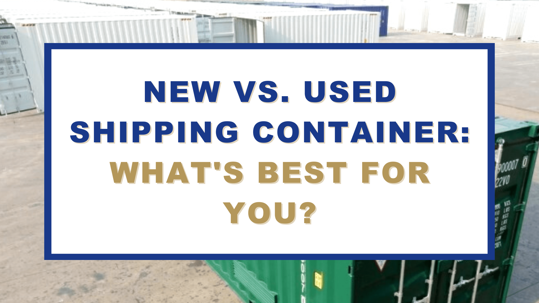 New vs Used Shipping Container: What’s best for you?
